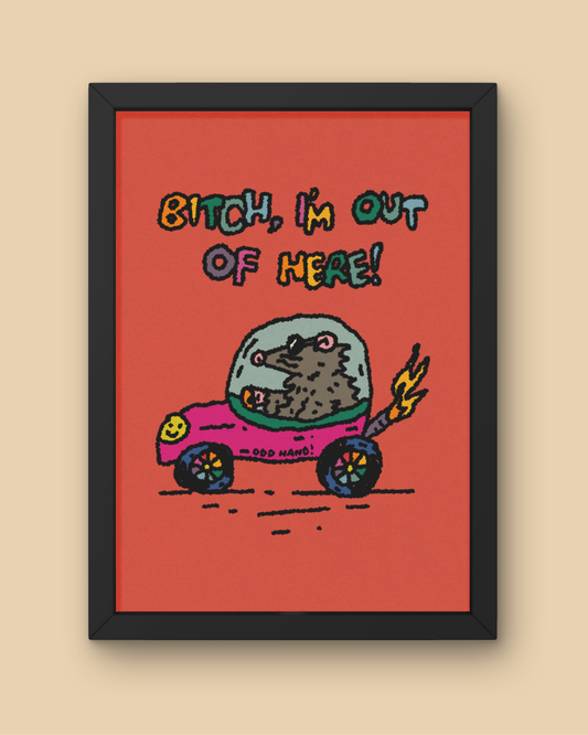 I'm Out Of Here! Print